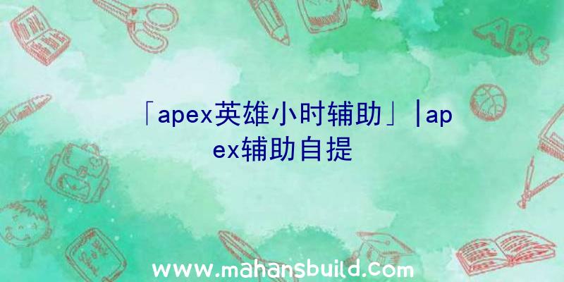 「apex英雄小时辅助」|apex辅助自提